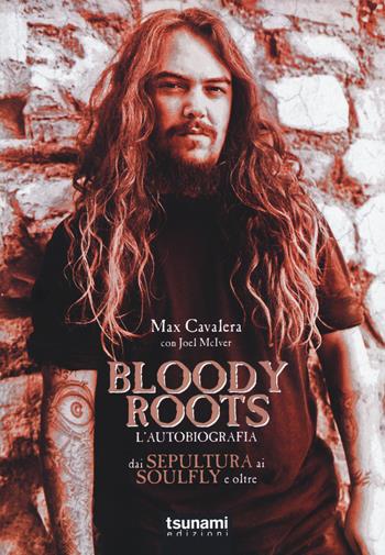 Bloody Roots. L'autobiografia. Dai Sepultura ai Soulfly e oltre - Max Cavalera, Joel McIver - Libro Tsunami 2015, I cicloni | Libraccio.it