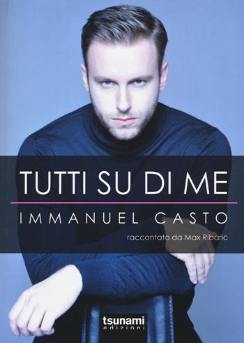 Tutti su di me. Immanuel Casto raccontato da Max Ribaric - Immanuel Casto, Max Ribaric - Libro Tsunami 2015, Le tormente | Libraccio.it