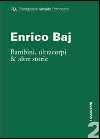 Enrico Baj. Bambini, ultracorpi e altre storie - Flaminio Gualdoni, Angela Sanna - Libro Fondazione Arnaldo Pomodoro 2013, I quaderni | Libraccio.it