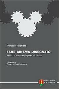 Fare cinema disegnato. Il cartoon animato spiegato a mio nipote - Francesco Perchiazzi - Libro La Torre Editrice 2012, Manuali | Libraccio.it