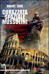 Corazzata spaziale Mussolini - Davide Tarò - Libro La Torre Editrice 2014, Narrazioni | Libraccio.it