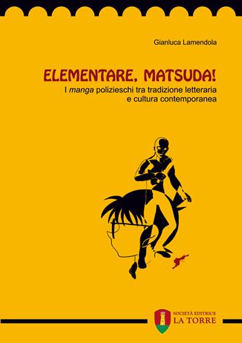 Elementare, Matsuda! I «manga» polizieschi tra tradizione letteraria e cultura contemporanea - Gianluca Lamendola - Libro La Torre Editrice 2018 | Libraccio.it