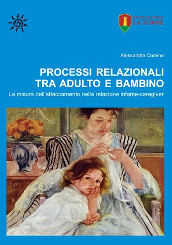 Processi relazionali tra adulto e bambino. La misura dell'attaccamento nella relazione infante-caregiver - Alessandra Corvino - Libro La Torre Editrice 2020, Orizzonte Scuola | Libraccio.it