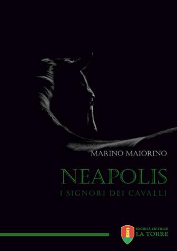 Neapolis. I signori dei cavalli - Marino Maiorino - Libro La Torre Editrice 2021, Narrazioni | Libraccio.it