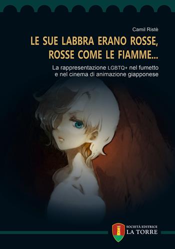 «Le sue labbra erano rosse, rosse come le fiamme...». La rappresentazione LGBTQ+ nel fumetto e nel cinema di animazione giapponese - Camil Ristè - Libro La Torre Editrice 2022, Oriente | Libraccio.it