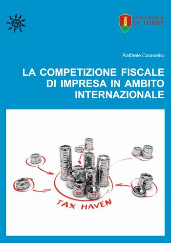 La competizione fiscale di impresa in ambito internazionale - Raffaele Caianiello - Libro La Torre Editrice 2023 | Libraccio.it