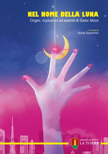 Nel nome della Luna. Origini, rivoluzioni ed eredità di Sailor Moon  - Libro La Torre Editrice 2025, Visioni | Libraccio.it