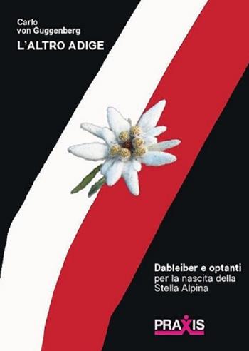 L'Altro Adige. Optanti e Dableiber per la nascita della Stella Alpina - Carlo Guggenberg von - Libro Praxis 3 2022 | Libraccio.it