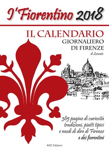 Il Fiorentino il calendario giornaliero di Firenze con modi di dire, detti popolari, ricette, ricorrenze, e curiosità - Lorante - Libro AGC 2017 | Libraccio.it