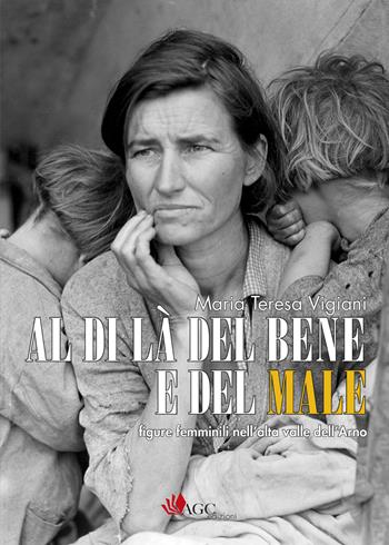 Al di là del bene e del male. Figure femminili nell'alta valle dell'Arno - Maria Teresa Vigiani - Libro AGC 2017 | Libraccio.it