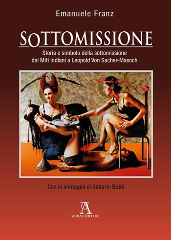 Sottomissione. Storia e simbolo della sottomissione dai miti indiani a Leopold Von Sacher-Masoch - Emanuele Franz - Libro Audax 2020 | Libraccio.it