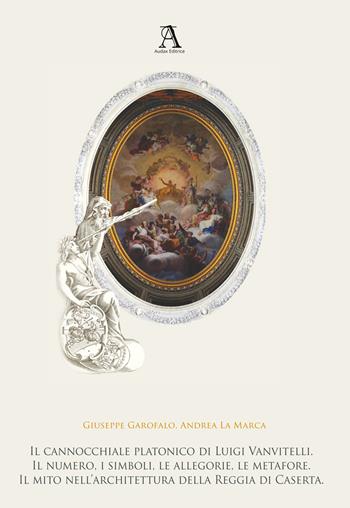 Il cannocchiale platonico di Luigi Vanvitelli. Il numero, i simboli, le allegorie, le metafore. Il mito dell’architettura della Reggia di Caserta - Giuseppe Garofalo, Andrea La Marca - Libro Audax 2022 | Libraccio.it