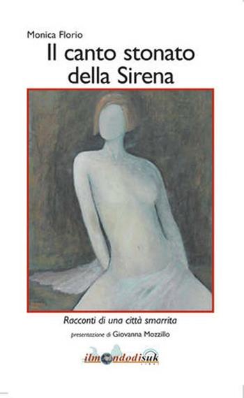 Canto stonato della sirena. Racconti di una città smarrita - Monica Florio - Libro Ilmondodisuk 2012 | Libraccio.it