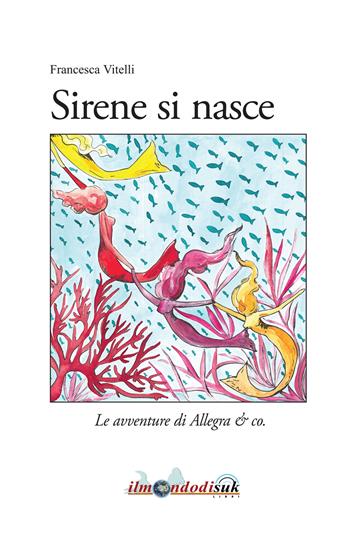 Sirene si nasce. Le avventure di Allegra & co. - Francesca Vitelli - Libro Ilmondodisuk 2018 | Libraccio.it