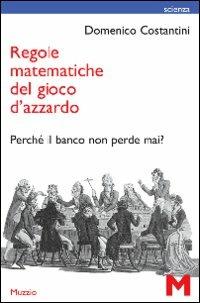 Regole matematiche del gioco d'azzardo. Perché il banco non perde mai? - Domenico Costantini - Libro GEM Edizioni 2009, Scienza | Libraccio.it