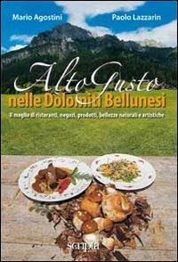 Alto gusto nelle Dolomiti bellunesi - Mario Agostini, Paolo Lazzarin - Libro Scripta 2008 | Libraccio.it