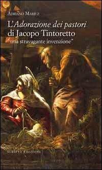 L'adorazione dei pastori di Jacopo Tintoretto. Una stravagante invenzione. Ediz. illustrata - Adriano Mariuz - Libro Scripta 2010 | Libraccio.it