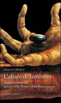 L'altare di Isenheim. Mathis Grünewald pittore della morte e della resurrezione - Adriano Mariuz - Libro Scripta 2011 | Libraccio.it