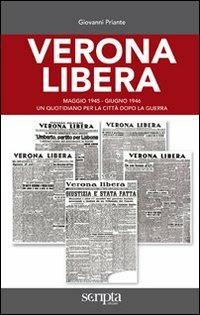Verona libera. Maggio 1945-Giugno 1946 un quotidiano per la città dopo la guerra - Giovanni Priante - Libro Scripta 2011 | Libraccio.it