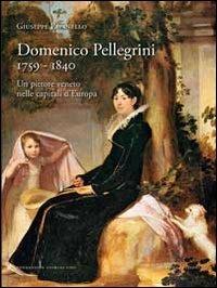 Domenico Pellegrini 1759-1840. Un pittore veneto nelle capitali d'Europa - Giuseppe Pavanello - Libro Scripta 2013, Saggi e profili di arte veneta | Libraccio.it