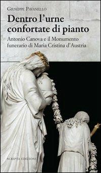 Dentro l'urne confortate di pianto. Antonio Canova e il monumento funerari di Maria Cristina d'Austria. Ediz. illustrata - Vincenzo Pavanello - Libro Scripta 2012 | Libraccio.it