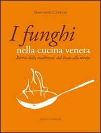 I funghi nella cucina veneta. Ricette della tradizione, dal bosco alla tavola - Giovanni Capnist - Libro Scripta 2012 | Libraccio.it