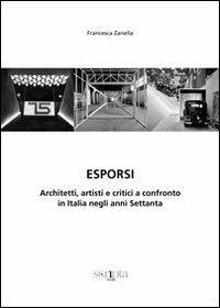 Esporsi. Architetti, artisti e critici a confronto in Italia negli anni Settanta - Francesca Zanella - Libro Scripta 2012, Ricerche di s/confine | Libraccio.it