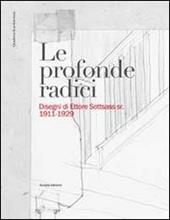 Le profonde radici. Disegni di Ettore Sottsass sr. 1911-1929. Ediz. illustrata