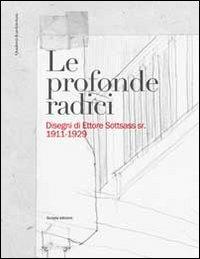 Le profonde radici. Disegni di Ettore Sottsass sr. 1911-1929. Ediz. illustrata  - Libro Scripta 2013, Quaderni di architettura/MART | Libraccio.it