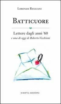 Batticuore. Lettere dagli anni '60 e una di oggi di Roberto Vecchioni - Lorenzo Reggiani - Libro Scripta 2013 | Libraccio.it