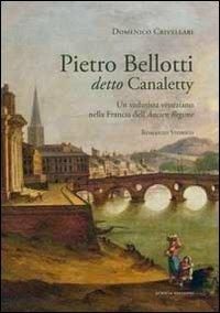 Pietro Belloti detto Canaletty. Un vedutista veneziano nella Francia dell'Ancien Regime - Domenico Crivellari - Libro Scripta 2013 | Libraccio.it