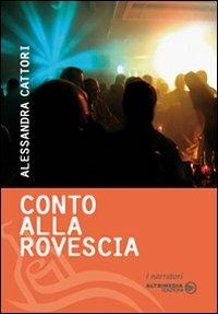 Conto alla rovescia - Alessandra Cattori - Libro Altrimedia 2009, I narratori | Libraccio.it