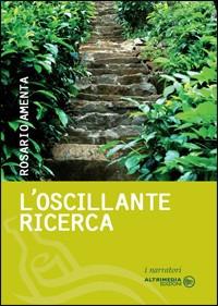 L'oscillante ricerca - Rosario Amenta - Libro Altrimedia 2009, I narratori | Libraccio.it