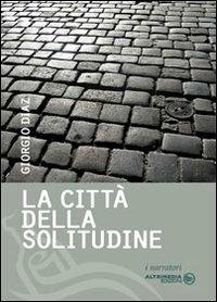 La città della solitudine. Lettere d'amore di una sconosciuta - Giorgio Diaz - Libro Altrimedia 2010, I narratori | Libraccio.it