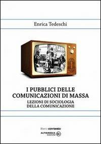 I pubblici della comunicazione di massa. Lezioni di sociologia della comunicazione - Enrica Tedeschi - Libro Altrimedia 2010, Libero con-testo | Libraccio.it