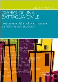Diario di una battaglia civile. I retroscena della politica materana e i fatti che non si dicono - Francesco Vespe - Libro Altrimedia 2010, I saggisti | Libraccio.it
