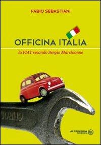 Officina Italia. La Fiat secondo Sergio Marchionne - Fabio Sebastiani - Libro Altrimedia 2011 | Libraccio.it