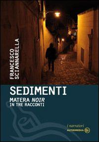 Sedimenti. Matera noir in tre racconti - Francesco Sciannarella - Libro Altrimedia 2014, I narratori | Libraccio.it