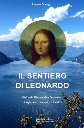 Il sentiero di Leonardo. 240 km da Milano a San Bernardino. Luoghi, temi, percorsi, ospitalità - Renato Ornaghi - Libro Opificio Monzese delle Pietre Dure 2019 | Libraccio.it