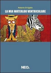 La mia Waterloo ventricolare - Roberto Di Egidio - Libro Neo Edizioni 2021, Intimate | Libraccio.it