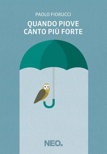 Quando piove canto più forte - Paolo Fiorucci - Libro Neo Edizioni 2021, Intimate | Libraccio.it