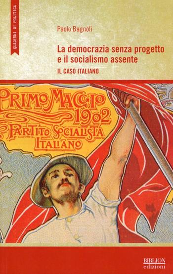 La democrazia senza progetto e il socialismo assente. Il caso italiano - Paolo Bagnoli - Libro Biblion 2011, Quaderni di politica | Libraccio.it