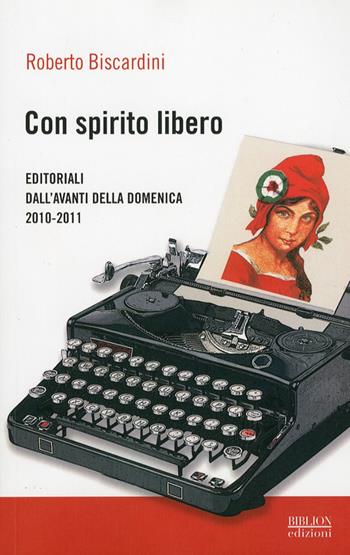 Con spirito libero. Editoriali dall'Avanti della Domenica 2010-2011 - Roberto Biscardini - Libro Biblion 2011, Riflessioni politiche | Libraccio.it