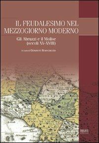 Il feudalesimo nel Mezzogiorno moderno. Gli Abruzzi e il Molise (secoli XV-XVIII)  - Libro Biblion 2011, Adriatica moderna. Studi | Libraccio.it