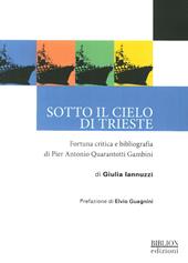 Sotto il cielo di Trieste. Fortuna critica e bibliografia di Pier Antonio Quarantotti Gambini