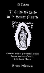 Il culto segreto della santa Muerte. Contiene anche il formulario con gli incantesimi & le orazioni della santa Muerte