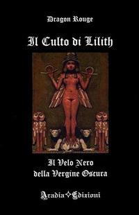 Il culto di Lilith. Il velo nero della Vergine Oscura - Dragon Rouge - Libro Aradia 2017 | Libraccio.it