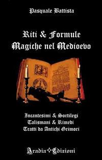 Riti e formule magiche nel medioevo. Incantesimi e sortilegi, talismani e rimedi, tratti da antichi grimori - Pasquale Battista - Libro Aradia 2017 | Libraccio.it