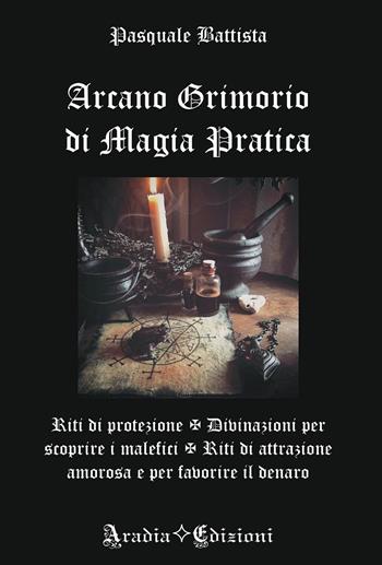 Arcano grimorio di magia pratica - Pasquale Battista - Libro Aradia Edizioni 2023 | Libraccio.it