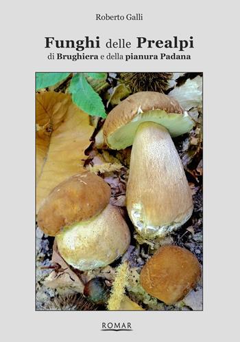 Funghi delle Prealpi, di Brughiera e della pianura Padana - Roberto Galli - Libro Romar 2021 | Libraccio.it